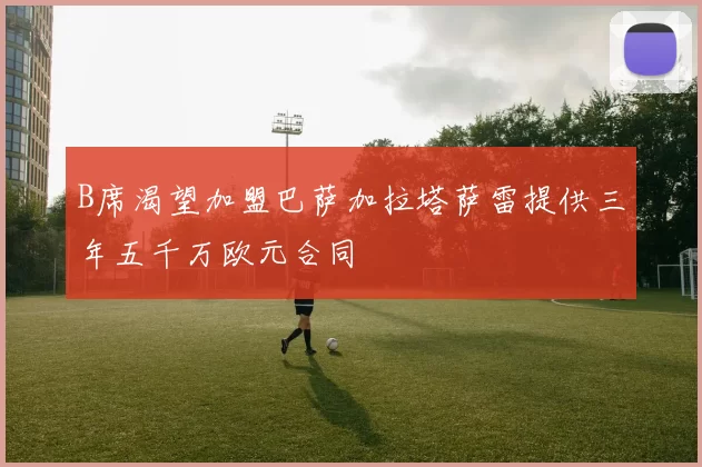 B席渴望加盟巴萨加拉塔萨雷提供三年五千万欧元合同