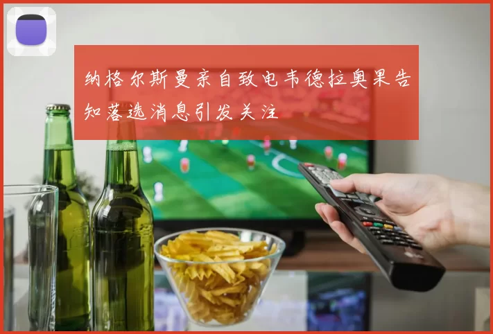 纳格尔斯曼亲自致电韦德拉奥果告知落选消息引发关注