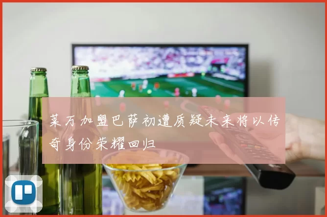 莱万加盟巴萨初遭质疑未来将以传奇身份荣耀回归