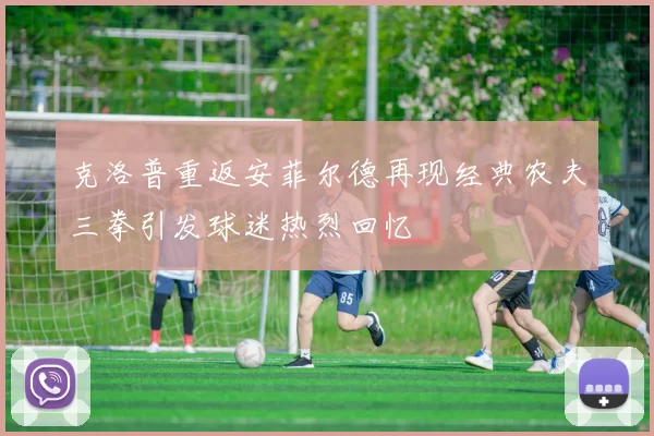 克洛普重返安菲尔德再现经典农夫三拳引发球迷热烈回忆