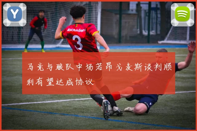 马竞与狼队中场若昂戈麦斯谈判顺利有望达成协议